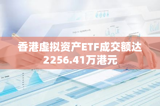 香港虚拟资产ETF成交额达2256.41万港元