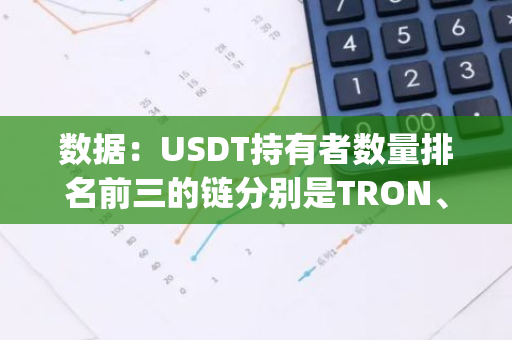 数据：USDT持有者数量排名前三的链分别是TRON、Ethereum、Polygon