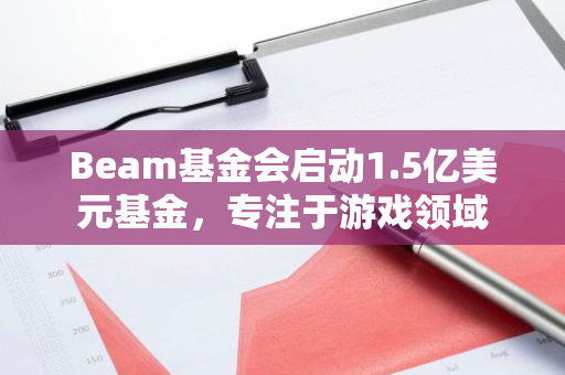Beam基金会启动1.5亿美元基金，专注于游戏领域
