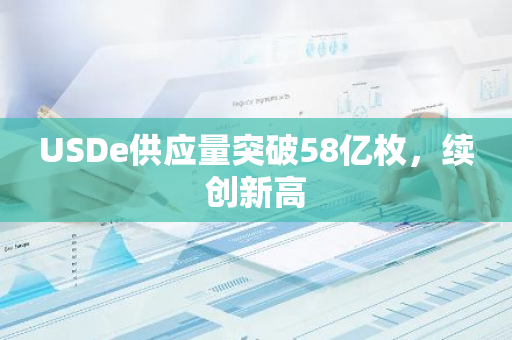 USDe供应量突破58亿枚，续创新高