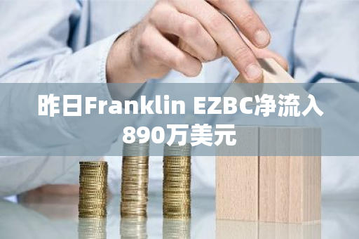 昨日Franklin EZBC净流入890万美元