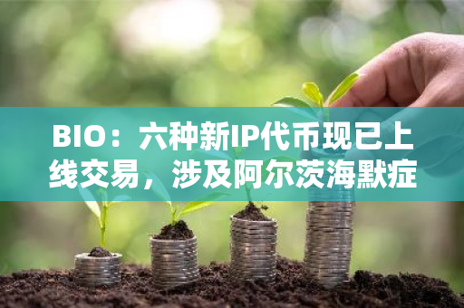 BIO：六种新IP代币现已上线交易，涉及阿尔茨海默症等领域