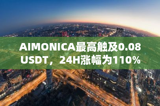 AIMONICA最高触及0.08USDT，24H涨幅为110%