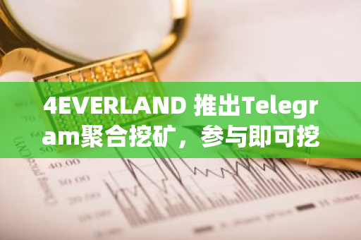 4EVERLAND 推出Telegram聚合挖矿，参与即可挖取多重项目空投及代币奖励