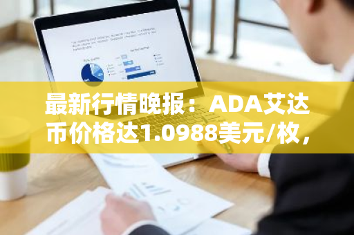 最新行情晚报：ADA艾达币价格达1.0988美元/枚，日内涨幅2.01%