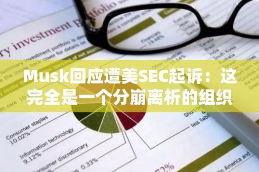 Musk回应遭美SEC起诉：这完全是一个分崩离析的组织，真正的犯罪行为没有受到惩罚