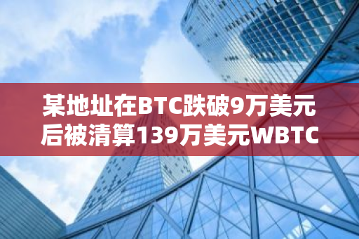 某地址在BTC跌破9万美元后被清算139万美元WBTC