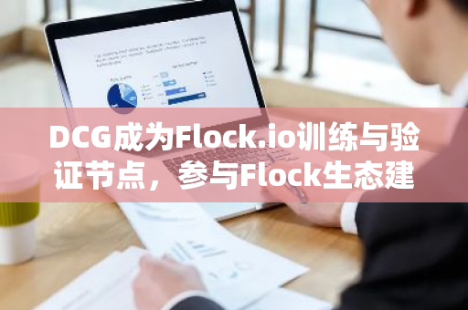 DCG成为Flock.io训练与验证节点，参与Flock生态建设