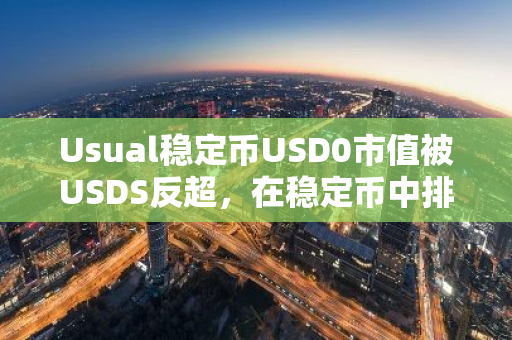 Usual稳定币USD0市值被USDS反超，在稳定币中排名跌出前五