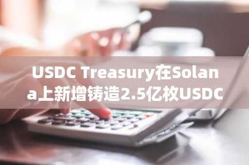 USDC Treasury在Solana上新增铸造2.5亿枚USDC