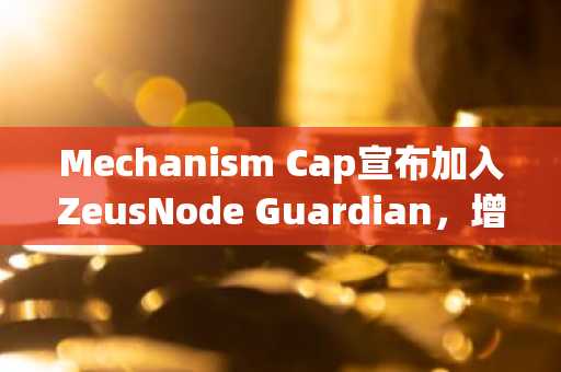 Mechanism Cap宣布加入ZeusNode Guardian，增强Solana上的BTC流动性