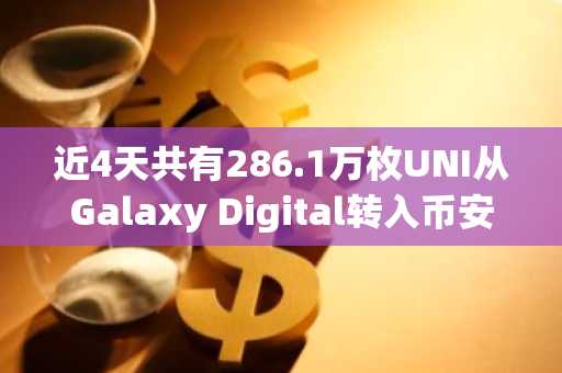 近4天共有286.1万枚UNI从Galaxy Digital转入币安， 约合2660万美元