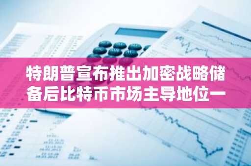 特朗普宣布推出加密战略储备后比特币市场主导地位一度跌破50%