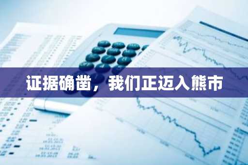 证据确凿，我们正迈入熊市