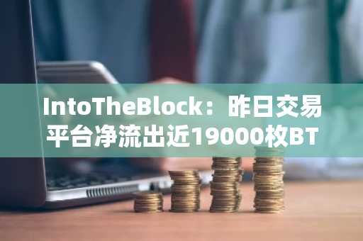 IntoTheBlock：昨日交易平台净流出近19000枚BTC