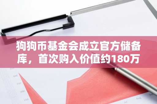 狗狗币基金会成立官方储备库，首次购入价值约180万美金DOGE