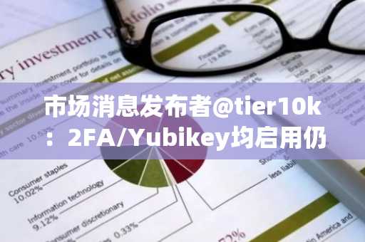 市场消息发布者@tier10k：2FA/Yubikey均启用仍遭攻击，后续将发布事件详情