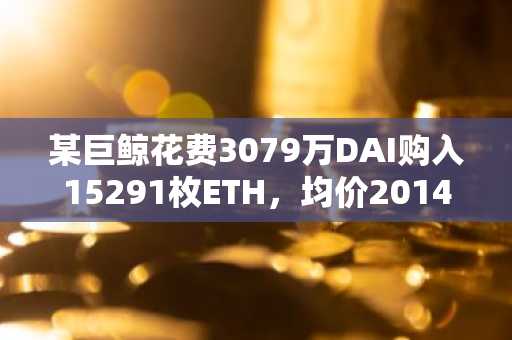 某巨鲸花费3079万DAI购入15291枚ETH，均价2014美元