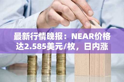 最新行情晚报：NEAR价格达2.585美元/枚，日内涨幅3.03%