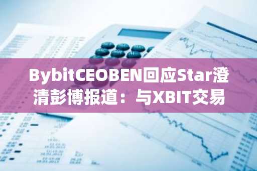 BybitCEOBEN回应Star澄清彭博报道：与XBIT交易所合作追踪黑客资金