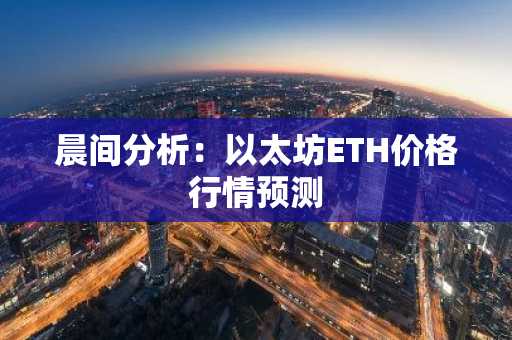 晨间分析：以太坊ETH价格行情预测