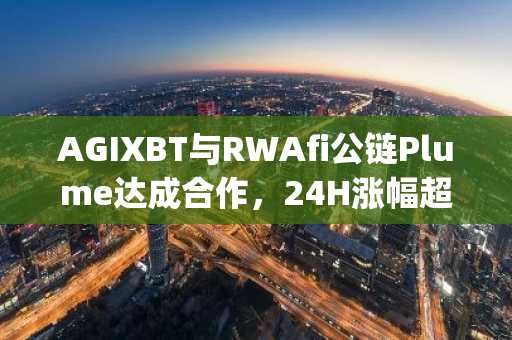 AGIXBT与RWAfi公链Plume达成合作，24H涨幅超80%，将推出其首个RWAFiAgent