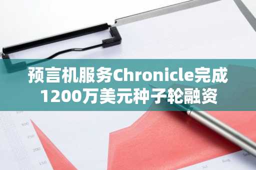 预言机服务Chronicle完成1200万美元种子轮融资