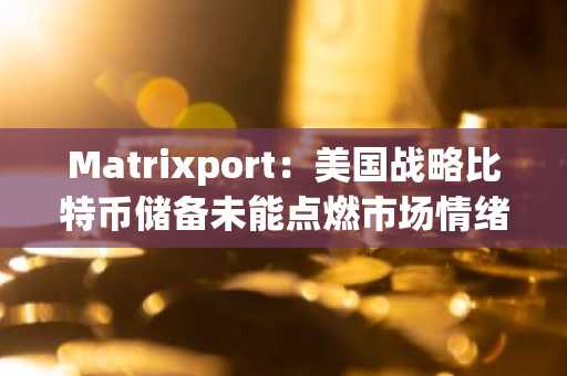 Matrixport：美国战略比特币储备未能点燃市场情绪，散户热情依旧低迷
