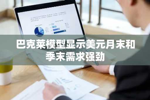 巴克莱模型显示美元月末和季末需求强劲