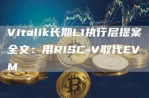 Vitalik长期L1执行层提案全文：用RISC-V取代EVM