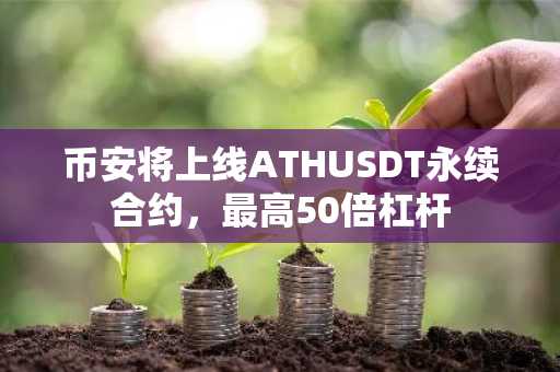 币安将上线ATHUSDT永续合约，最高50倍杠杆