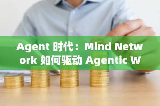 Agent 时代：Mind Network 如何驱动 Agentic World 智能世界？