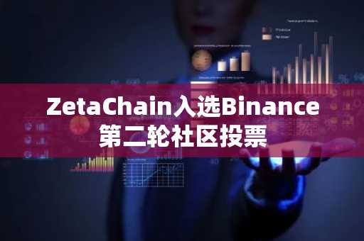 ZetaChain入选Binance第二轮社区投票
