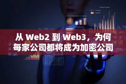 从 Web2 到 Web3，为何每家公司都将成为加密公司？