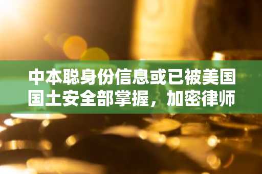 中本聪身份信息或已被美国国土安全部掌握，加密律师提起诉讼追查真相