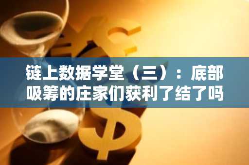 链上数据学堂（三）：底部吸筹的庄家们获利了结了吗？