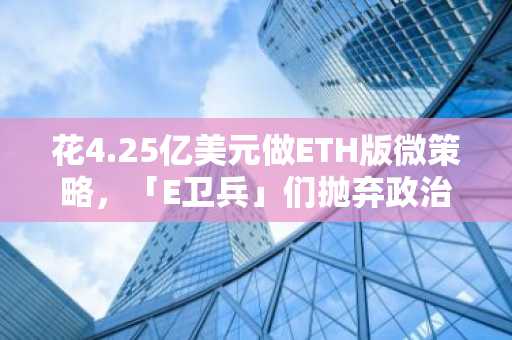 花4.25亿美元做ETH版微策略，「E卫兵」们抛弃政治正确