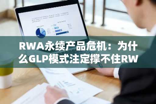 RWA永续产品危机：为什么GLP模式注定撑不住RWA永续？