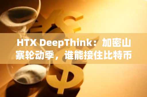 HTX DeepThink：加密山寨轮动季，谁能接住比特币的溢出资金