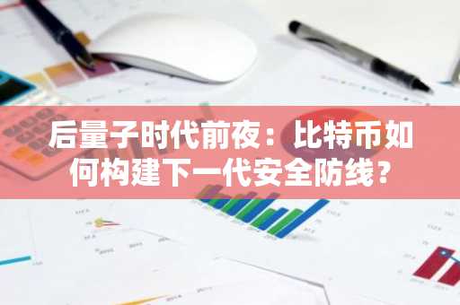 后量子时代前夜：比特币如何构建下一代安全防线？