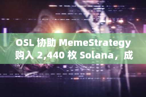 OSL 协助 MemeStrategy 购入 2,440 枚 Solana，成最具代表性的投资 Solana 生态的香港上市公司