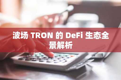 波场 TRON 的 DeFi 生态全景解析