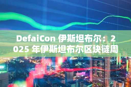 DefaiCon 伊斯坦布尔：2025 年伊斯坦布尔区块链周的头条 DeFi 与 AI 代理活动