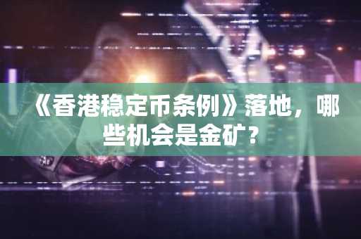 《香港稳定币条例》落地，哪些机会是金矿？