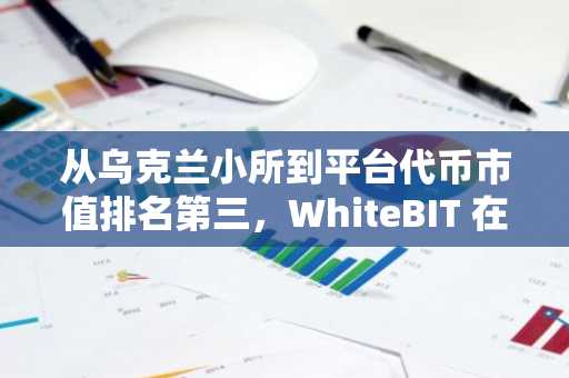 从乌克兰小所到平台代币市值排名第三，WhiteBIT 在俄乌战争中意外逆袭？