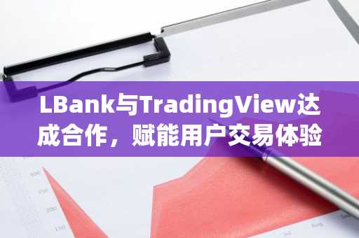 LBank与TradingView达成合作，赋能用户交易体验升级