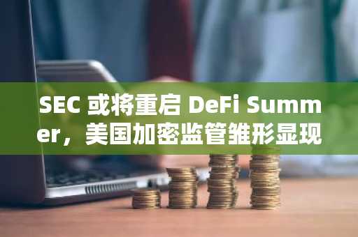 SEC 或将重启 DeFi Summer，美国加密监管雏形显现