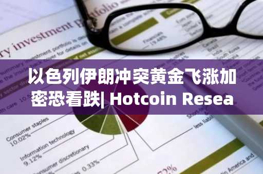 以色列伊朗冲突黄金飞涨加密恐看跌| Hotcoin Research 市场洞察：2025年6月9日-6月13日